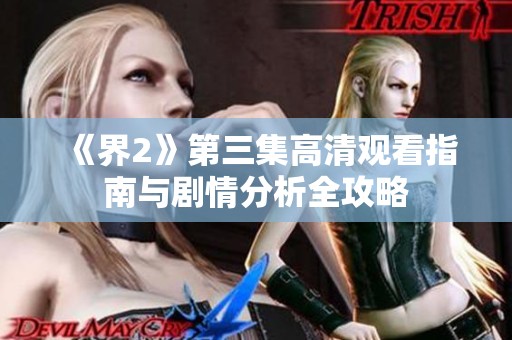 《界2》第三集高清观看指南与剧情分析全攻略