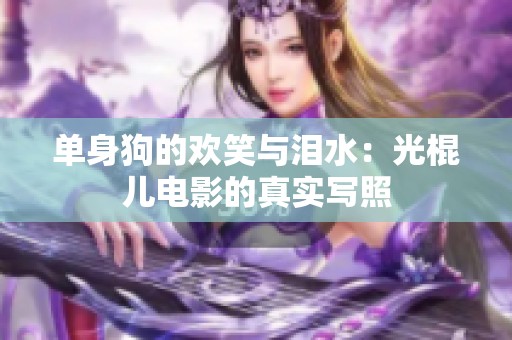 单身狗的欢笑与泪水：光棍儿电影的真实写照