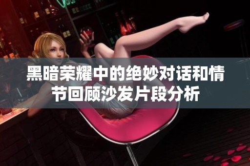 黑暗荣耀中的绝妙对话和情节回顾沙发片段分析
