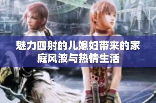 魅力四射的儿媳妇带来的家庭风波与热情生活