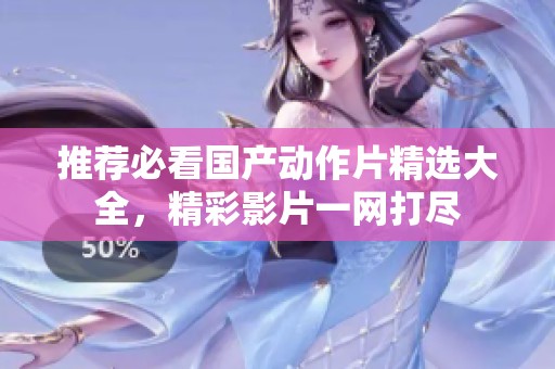 推荐必看国产动作片精选大全，精彩影片一网打尽