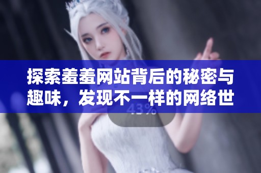 探索羞羞网站背后的秘密与趣味，发现不一样的网络世界