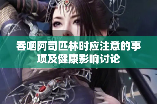吞咽阿司匹林时应注意的事项及健康影响讨论
