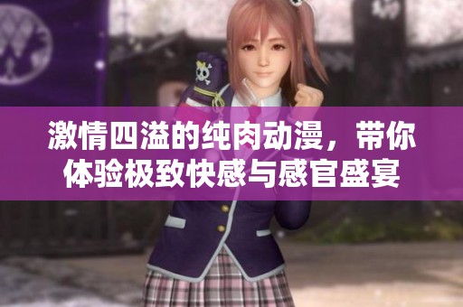 激情四溢的纯肉动漫，带你体验极致快感与感官盛宴