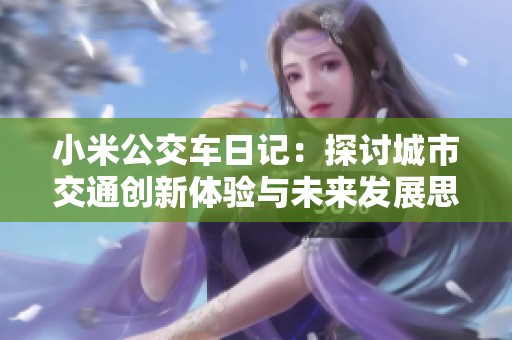 小米公交车日记：探讨城市交通创新体验与未来发展思考