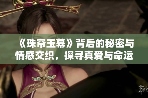 《珠帘玉幕》背后的秘密与情感交织，探寻真爱与命运的故事