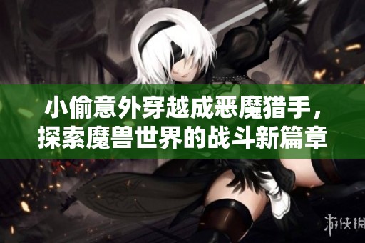 小偷意外穿越成恶魔猎手，探索魔兽世界的战斗新篇章