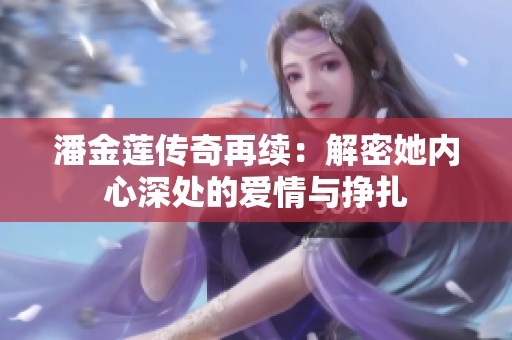 潘金莲传奇再续：解密她内心深处的爱情与挣扎