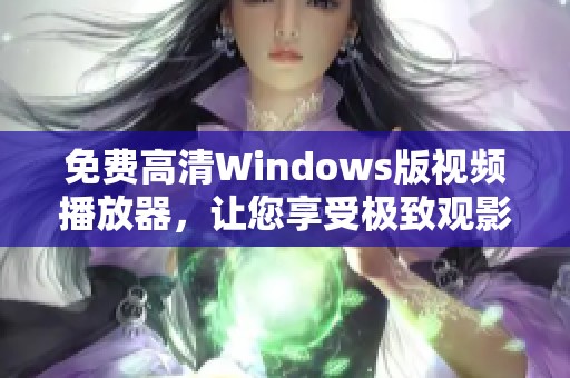 免费高清Windows版视频播放器，让您享受极致观影体验