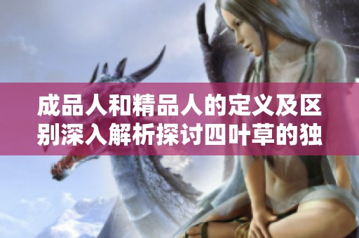 成品人和精品人的定义及区别深入解析探讨四叶草的独特意义