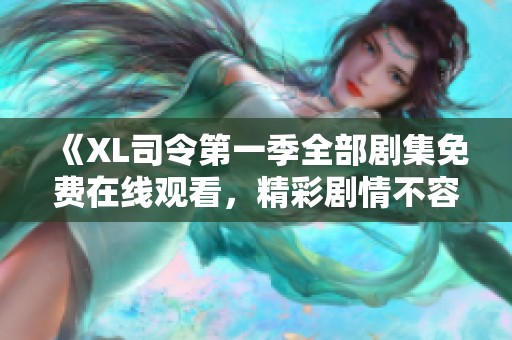 《XL司令第一季全部剧集免费在线观看，精彩剧情不容错过》