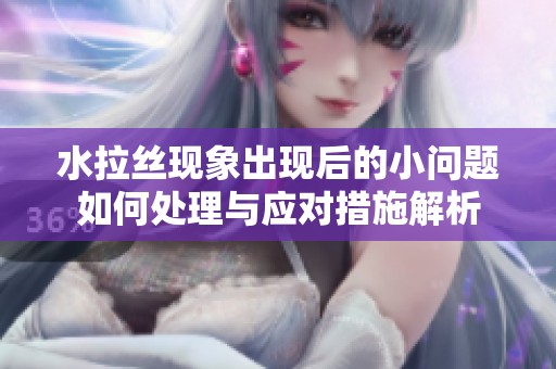 水拉丝现象出现后的小问题如何处理与应对措施解析