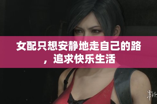 女配只想安静地走自己的路，追求快乐生活
