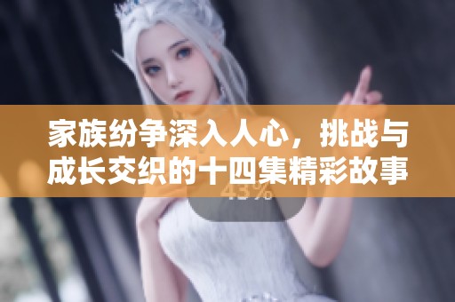 家族纷争深入人心，挑战与成长交织的十四集精彩故事
