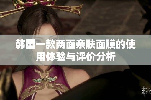 韩国一款两面亲肤面膜的使用体验与评价分析