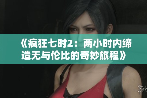《疯狂七时2：两小时内缔造无与伦比的奇妙旅程》