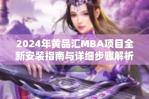 2024年黄品汇MBA项目全新安装指南与详细步骤解析