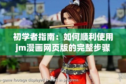 初学者指南：如何顺利使用jm漫画网页版的完整步骤与技巧