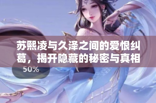 苏熙凌与久泽之间的爱恨纠葛，揭开隐藏的秘密与真相