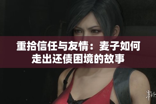 重拾信任与友情：麦子如何走出还债困境的故事