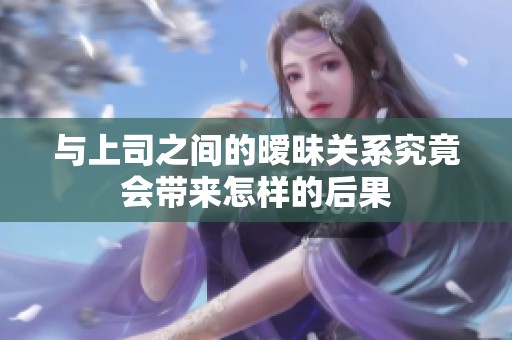 与上司之间的暧昧关系究竟会带来怎样的后果