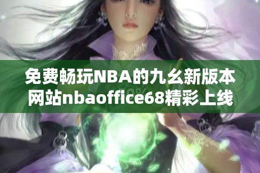 免费畅玩NBA的九幺新版本网站nbaoffice68精彩上线