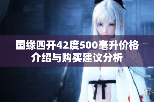 国缘四开42度500毫升价格介绍与购买建议分析