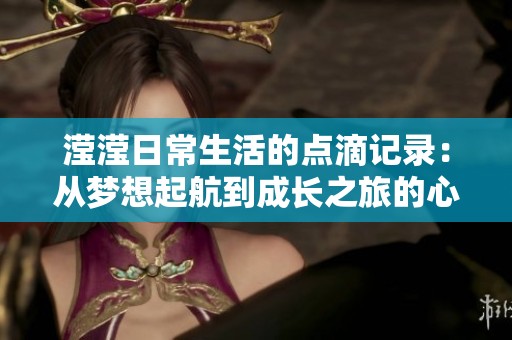 滢滢日常生活的点滴记录：从梦想起航到成长之旅的心路历程