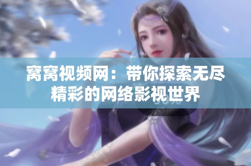 窝窝视频网：带你探索无尽精彩的网络影视世界