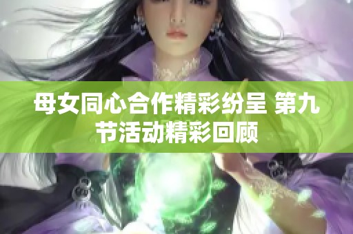 母女同心合作精彩纷呈 第九节活动精彩回顾