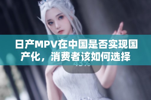 日产MPV在中国是否实现国产化，消费者该如何选择