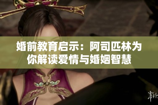 婚前教育启示：阿司匹林为你解读爱情与婚姻智慧