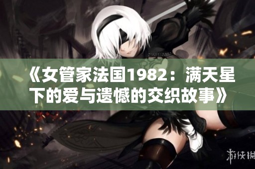 《女管家法国1982：满天星下的爱与遗憾的交织故事》