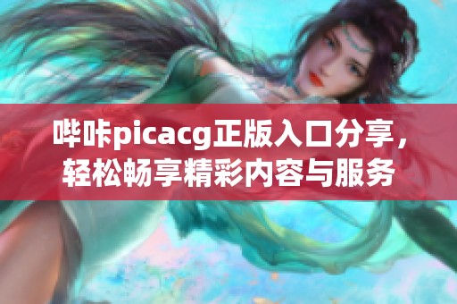 哔咔picacg正版入口分享，轻松畅享精彩内容与服务
