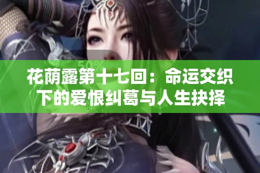 花荫露第十七回：命运交织下的爱恨纠葛与人生抉择
