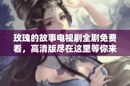 玫瑰的故事电视剧全剧免费看，高清版尽在这里等你来欣赏