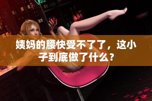 姨妈的腰快受不了了，这小子到底做了什么？