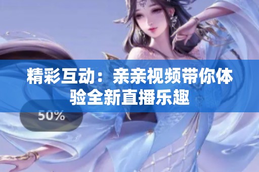 精彩互动：亲亲视频带你体验全新直播乐趣