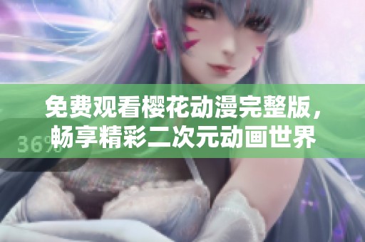 免费观看樱花动漫完整版，畅享精彩二次元动画世界