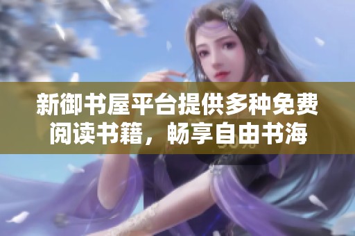 新御书屋平台提供多种免费阅读书籍，畅享自由书海
