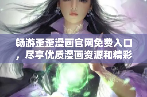 畅游歪歪漫画官网免费入口，尽享优质漫画资源和精彩内容