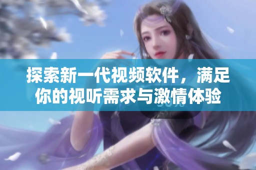 探索新一代视频软件，满足你的视听需求与激情体验