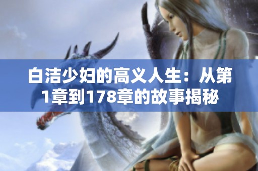 白洁少妇的高义人生：从第1章到178章的故事揭秘