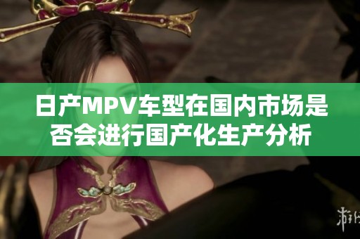 日产MPV车型在国内市场是否会进行国产化生产分析