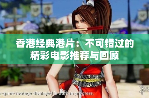 香港经典港片：不可错过的精彩电影推荐与回顾