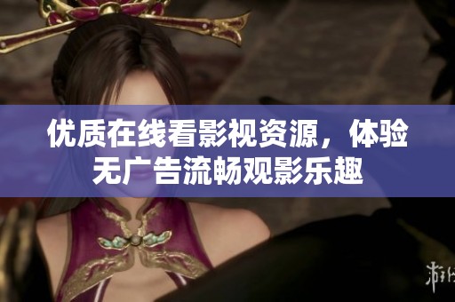 优质在线看影视资源，体验无广告流畅观影乐趣