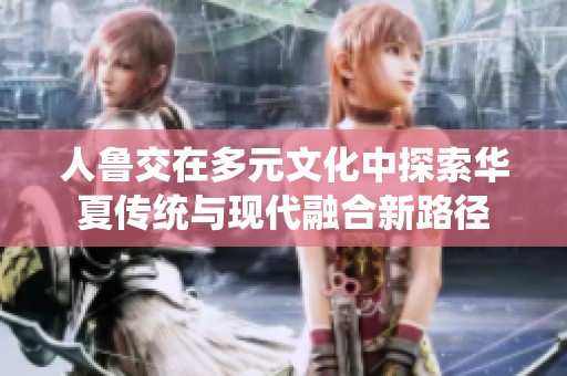 人鲁交在多元文化中探索华夏传统与现代融合新路径