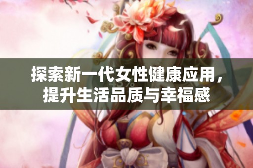 探索新一代女性健康应用，提升生活品质与幸福感