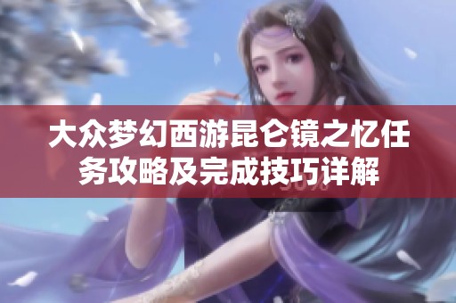 大众梦幻西游昆仑镜之忆任务攻略及完成技巧详解