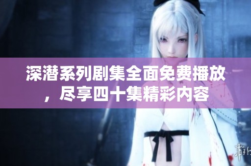 深潜系列剧集全面免费播放，尽享四十集精彩内容